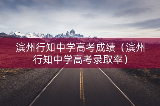 滨州行知中学高考成绩（滨州行知中学高考录取率）