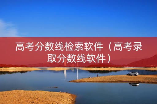 高考分数线检索软件（高考录取分数线软件）