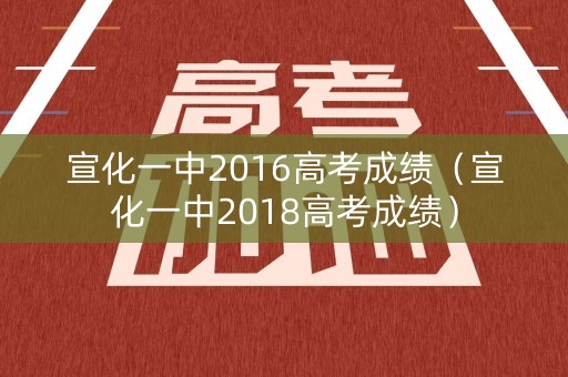 宣化一中2016高考成绩（宣化一中2018高考成绩）