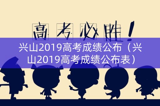 兴山2019高考成绩公布（兴山2019高考成绩公布表）