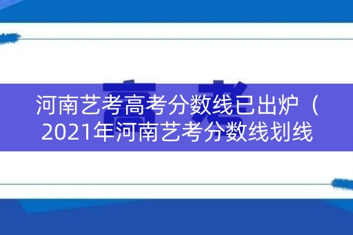 河南艺考高考分数线已出炉（2021年河南艺考分数线划线标准）
