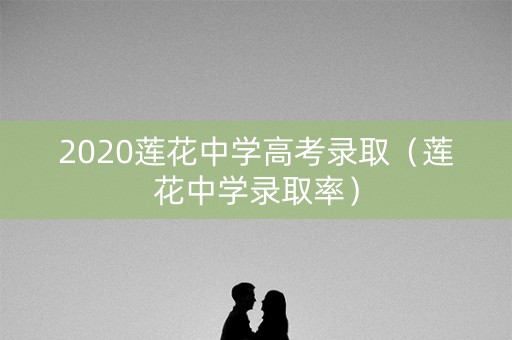 2020莲花中学高考录取（莲花中学录取率）