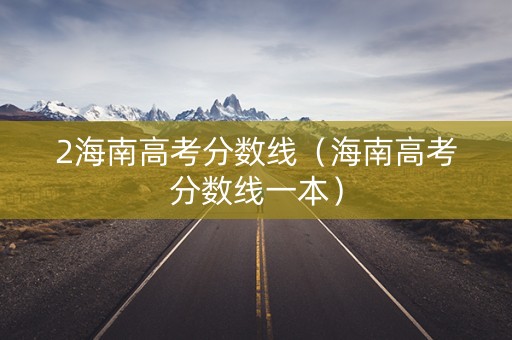 2海南高考分数线（海南高考分数线一本）