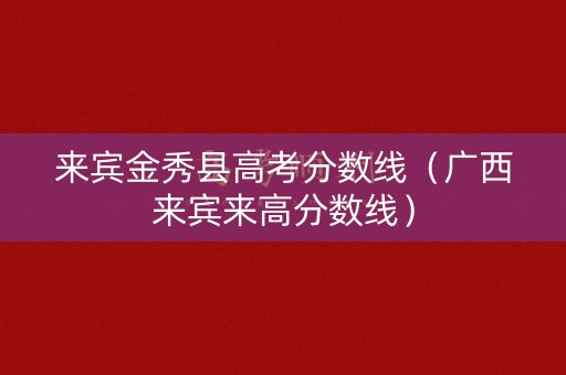 来宾金秀县高考分数线（广西来宾来高分数线）