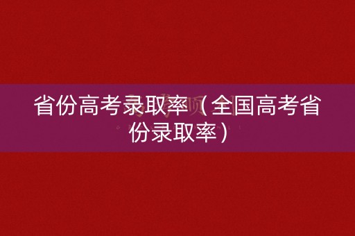 省份高考录取率（全国高考省份录取率）