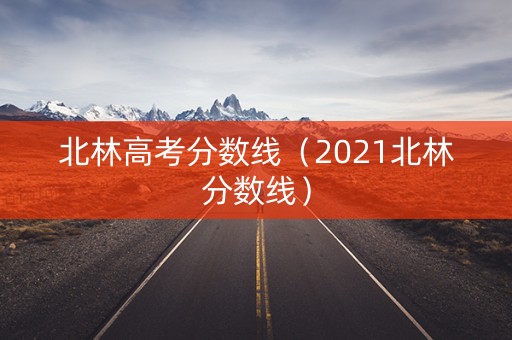 北林高考分数线（2021北林分数线）