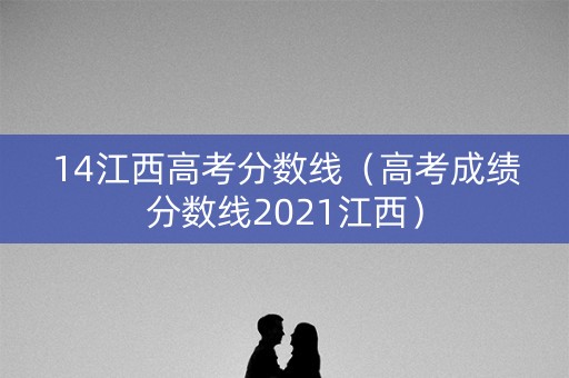 14江西高考分数线（高考成绩分数线2021江西）
