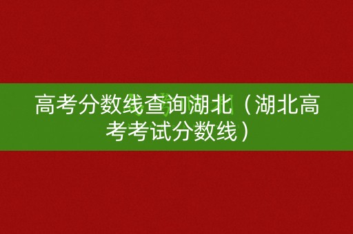 高考分数线查询湖北（湖北高考考试分数线）