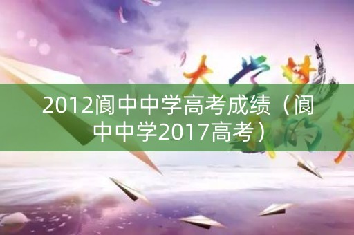 2012阆中中学高考成绩（阆中中学2017高考）