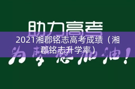 2021湘郡铭志高考成绩（湘郡铭志升学率）