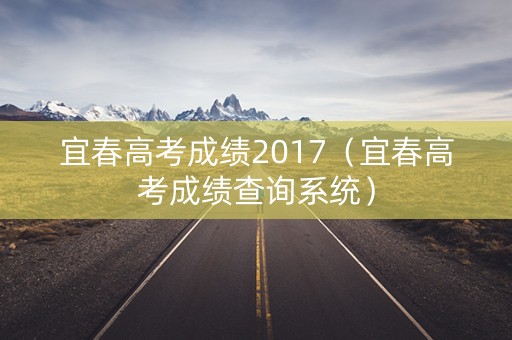 宜春高考成绩2017（宜春高考成绩查询系统）