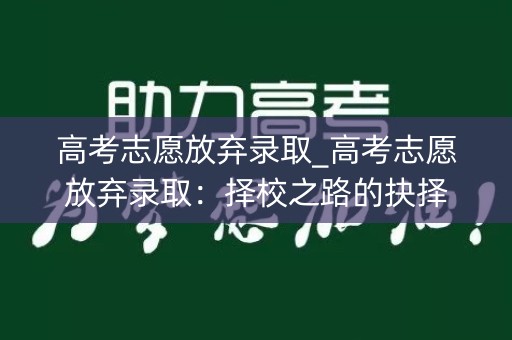 高考志愿放弃录取_高考志愿放弃录取：择校之路的抉择