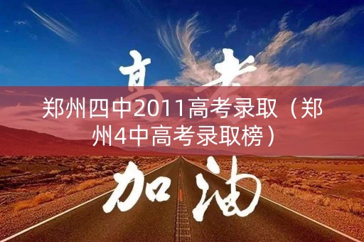 郑州四中2011高考录取（郑州4中高考录取榜）