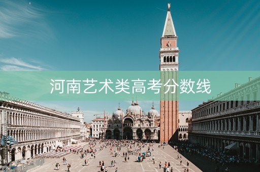 河南艺术类高考分数线