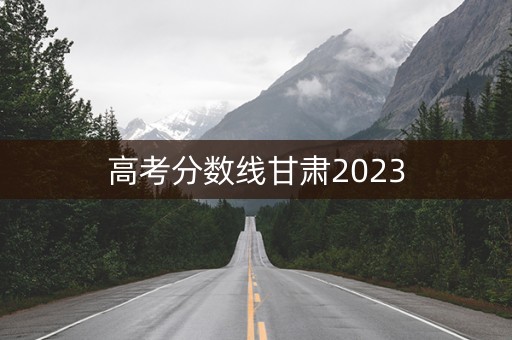 高考分数线甘肃2023
