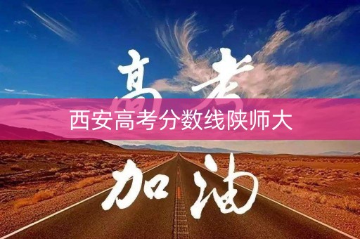 西安高考分数线陕师大