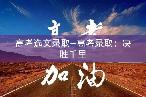 高考选文录取—高考录取：决胜千里