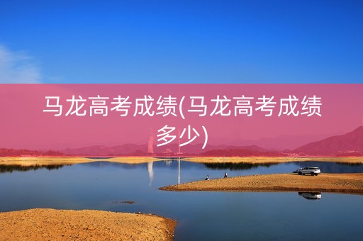 马龙高考成绩(马龙高考成绩多少)