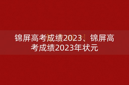 锦屏高考成绩2023、锦屏高考成绩2023年状元