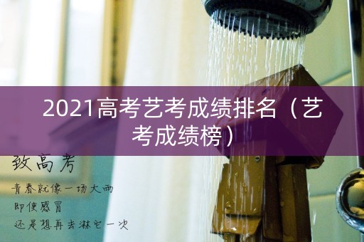 2021高考艺考成绩排名（艺考成绩榜）