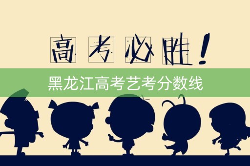 黑龙江高考艺考分数线