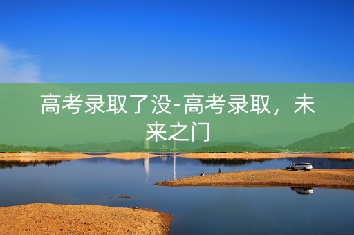 高考录取了没-高考录取，未来之门