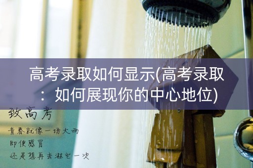 高考录取如何显示(高考录取：如何展现你的中心地位)