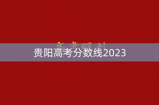 贵阳高考分数线2023