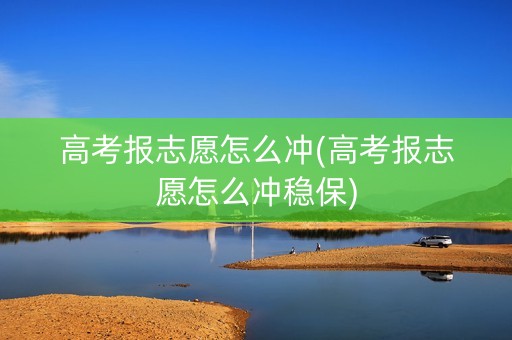 高考报志愿怎么冲(高考报志愿怎么冲稳保)
