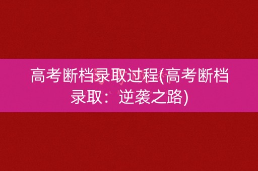 高考断档录取过程(高考断档录取：逆袭之路)