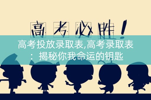 高考投放录取表,高考录取表：揭秘你我命运的钥匙