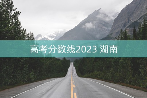 高考分数线2023 湖南