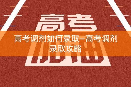 高考调剂如何录取—高考调剂录取攻略