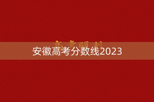 安徽高考分数线2023