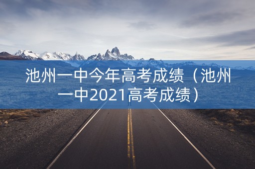 池州一中今年高考成绩（池州一中2021高考成绩）