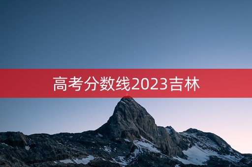 高考分数线2023吉林