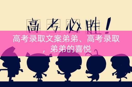 高考录取文案弟弟、高考录取，弟弟的喜悦