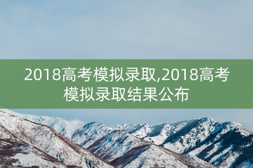 2018高考模拟录取,2018高考模拟录取结果公布