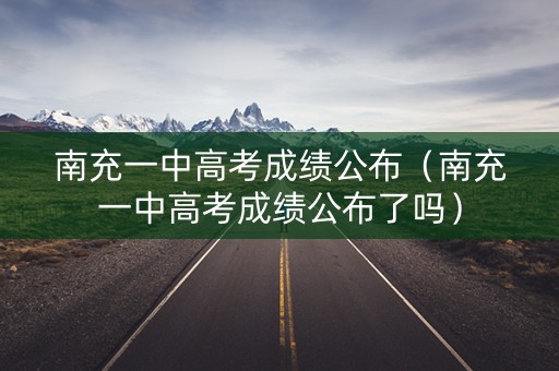 南充一中高考成绩公布（南充一中高考成绩公布了吗）
