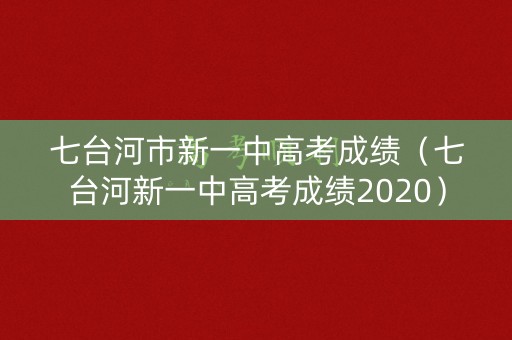 七台河市新一中高考成绩（七台河新一中高考成绩2020）