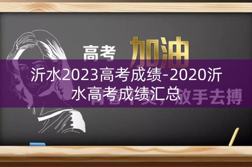 沂水2023高考成绩-2020沂水高考成绩汇总