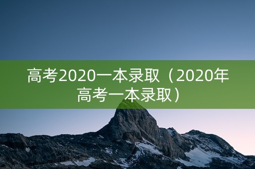 高考2020一本录取（2020年高考一本录取）