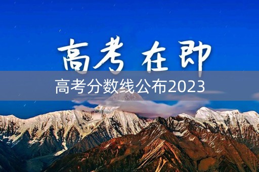 高考分数线公布2023