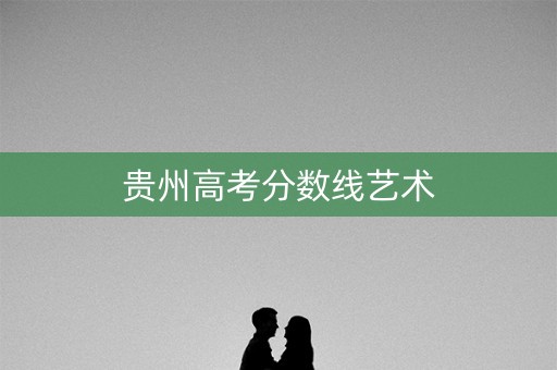 贵州高考分数线艺术