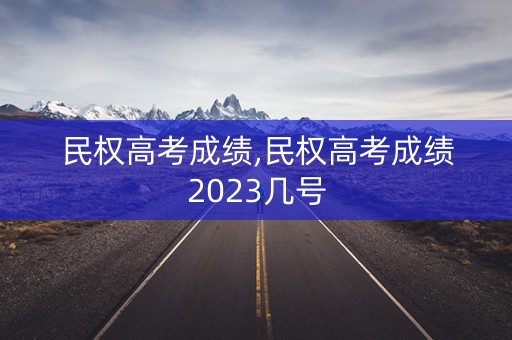 民权高考成绩,民权高考成绩2023几号