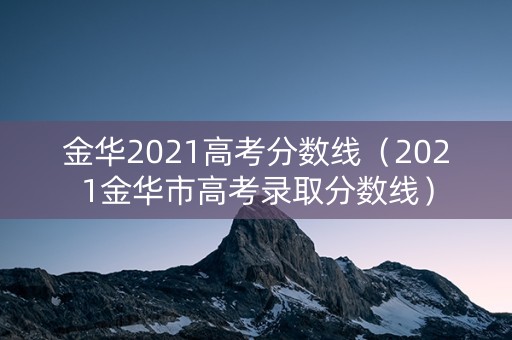 金华2021高考分数线（2021金华市高考录取分数线）