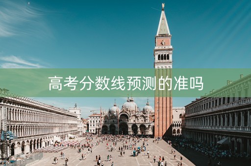 高考分数线预测的准吗