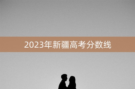 2023年新疆高考分数线