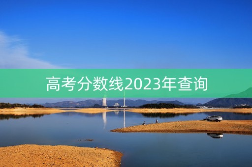高考分数线2023年查询