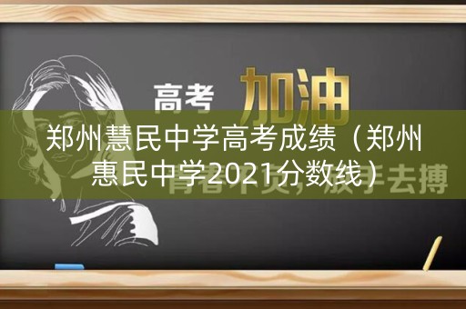 郑州慧民中学高考成绩（郑州惠民中学2021分数线）